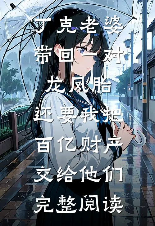 丁克老婆带回一对龙凤胎，还要我把百亿财产交给他们完整阅读