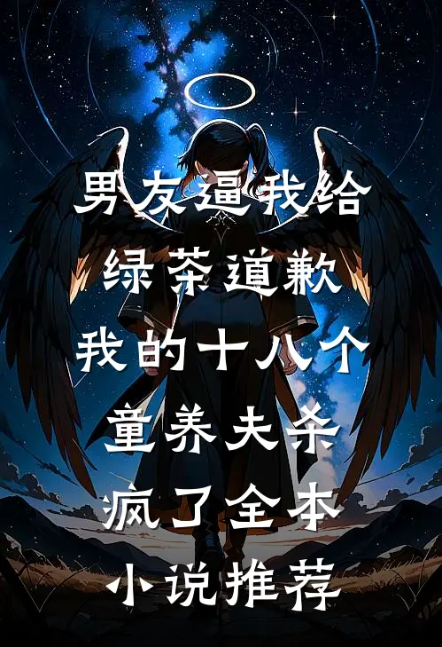 男友逼我给绿茶道歉，我的十八个童养夫杀疯了全本小说推荐