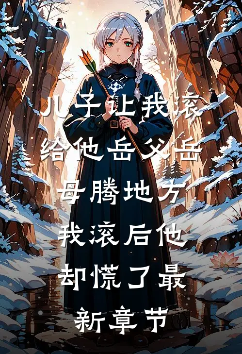 儿子让我滚给他岳父岳母腾地方，我滚后他却慌了最新章节