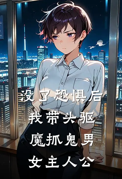 没了恐惧后，我带头驱魔抓鬼男女主人公