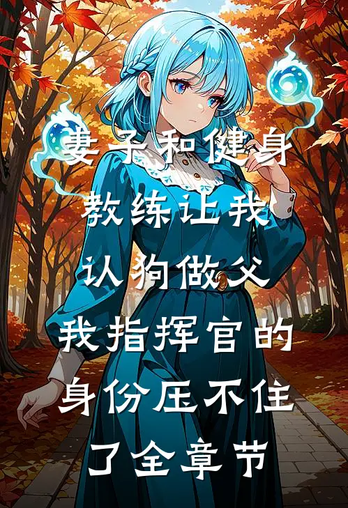 妻子和健身教练让我认狗做父，我指挥官的身份压不住了全章节