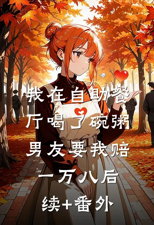 我在自助餐厅喝了碗粥，男友要我赔一万八后续+番外