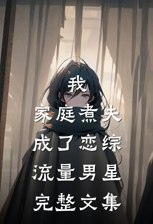 我，家庭煮夫成了恋综流量男星完整文集