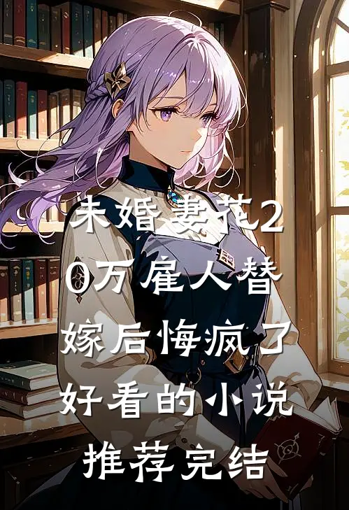 未婚妻花20万雇人替嫁后悔疯了好看的小说推荐完结