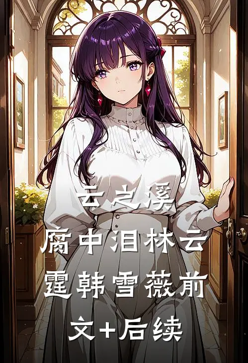 云之溪，腐中泪林云霆韩雪薇前文+后续