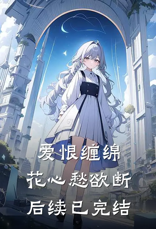 爱恨缠绵，花心愁欲断后续已完结