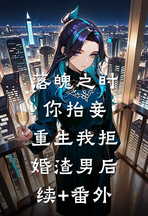 落魄之时你抬妾，重生我拒婚渣男后续+番外