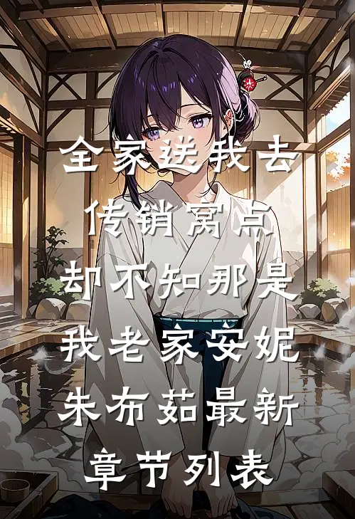 全家送我去传销窝点，却不知那是我老家安妮朱布茹最新章节列表