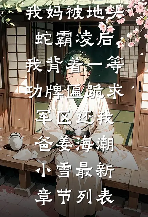 我妈被地头蛇霸凌后，我背着一等功牌匾跪求军区还我爸姜海潮小雪最新章节列表