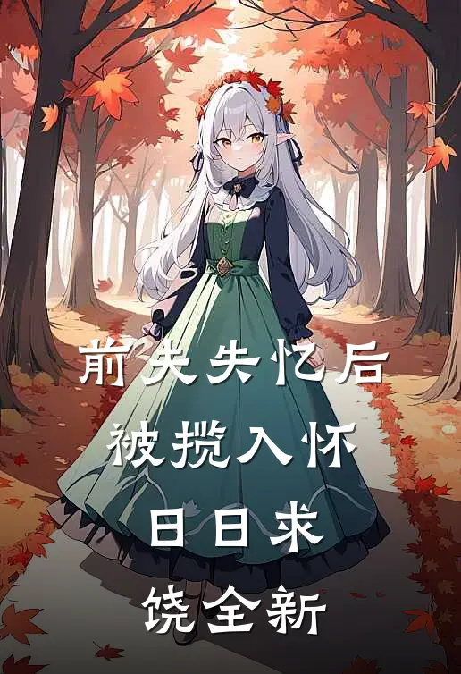 前夫失忆后，被揽入怀日日求饶全新