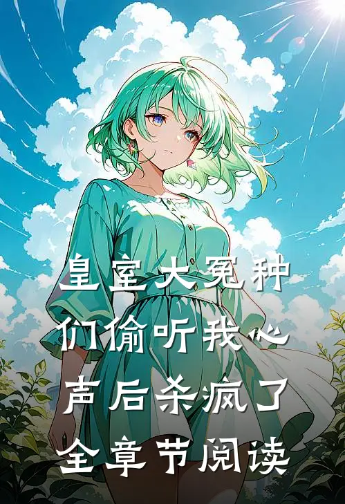 皇室大冤种们偷听我心声后杀疯了全章节阅读