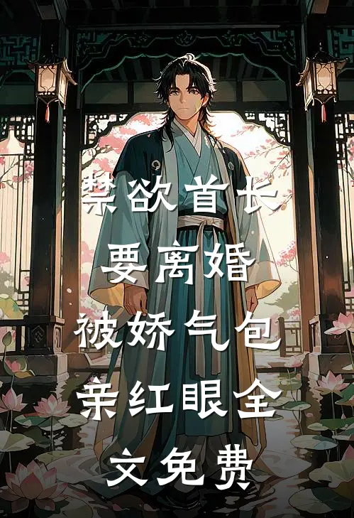 禁欲首长要离婚，被娇气包亲红眼全文免费