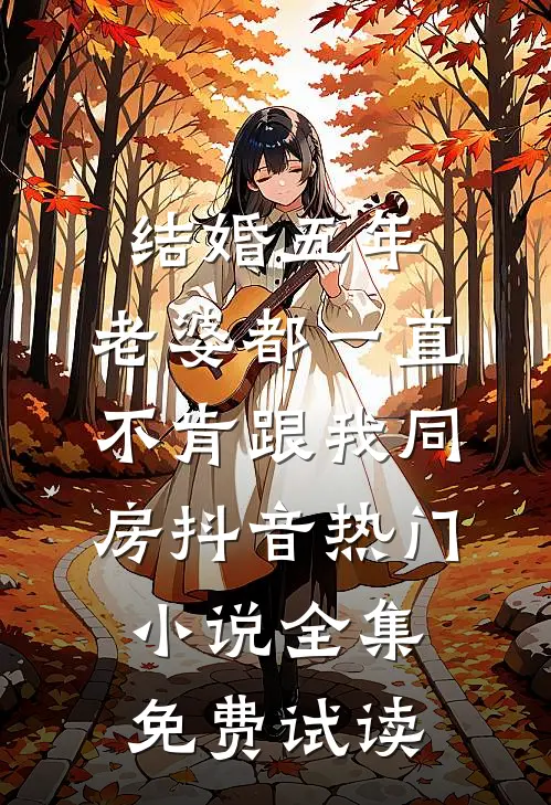 结婚五年，老婆都一直不肯跟我同房抖音热门小说全集免费试读
