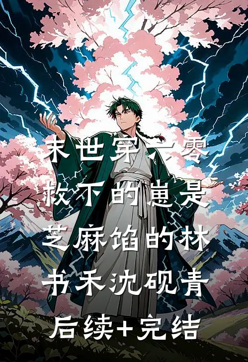 末世穿六零，救下的崽是芝麻馅的林书禾沈砚青后续+完结
