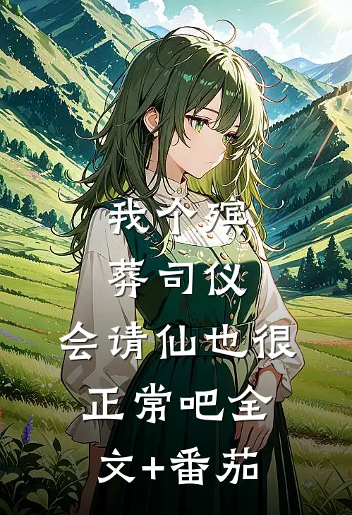 我个殡葬司仪，会请仙也很正常吧全文+番茄