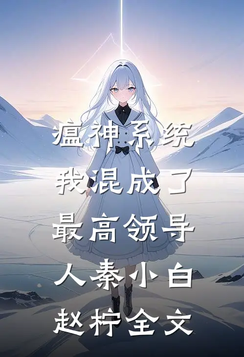 瘟神系统：我混成了最高领导人秦小白赵柠全文