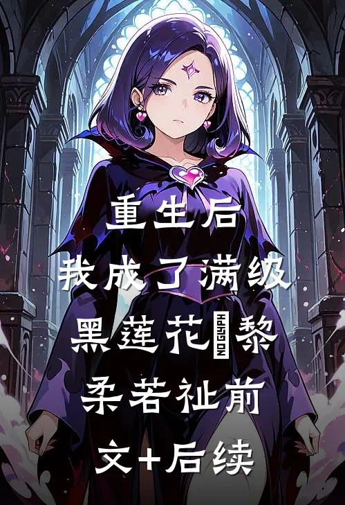 重生后，我成了满级黑莲花瑄黎柔若祉前文+后续