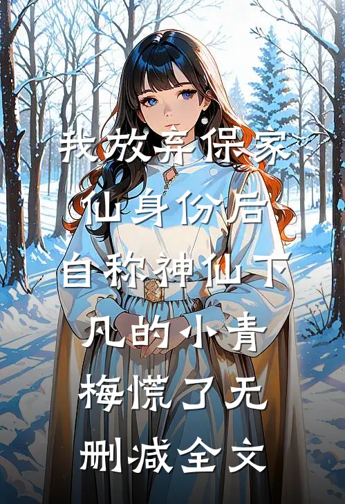 我放弃保家仙身份后，自称神仙下凡的小青梅慌了无删减全文