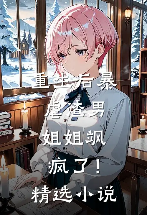 重生后暴虐渣男，姐姐飒疯了！精选小说