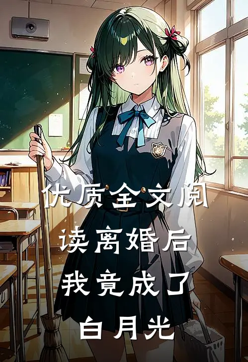 优质全文阅读离婚后，我竟成了白月光