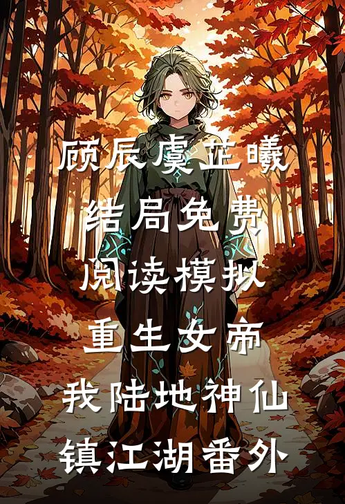 顾辰虞芷曦结局免费阅读模拟重生女帝，我陆地神仙镇江湖番外