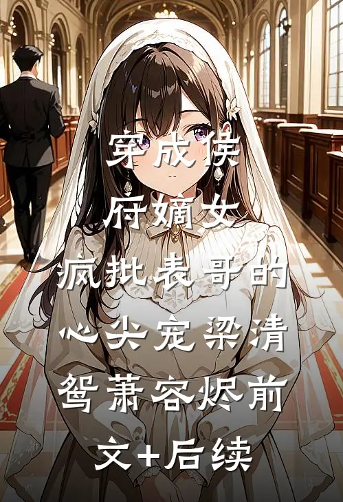 穿成侯府嫡女，疯批表哥的心尖宠梁清鸳萧容烬前文+后续