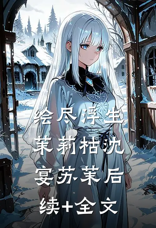 绘尽浮生茉莉枯沈宴苏茉后续+全文