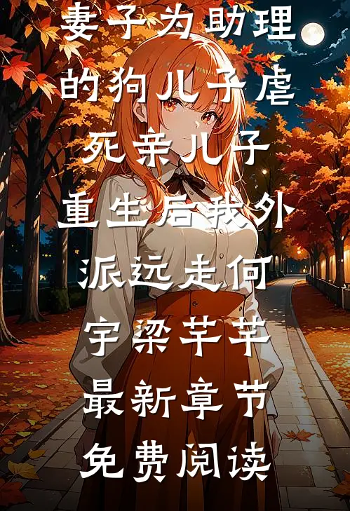 妻子为助理的狗儿子虐死亲儿子，重生后我外派远走何宇梁芊芊最新章节免费阅读