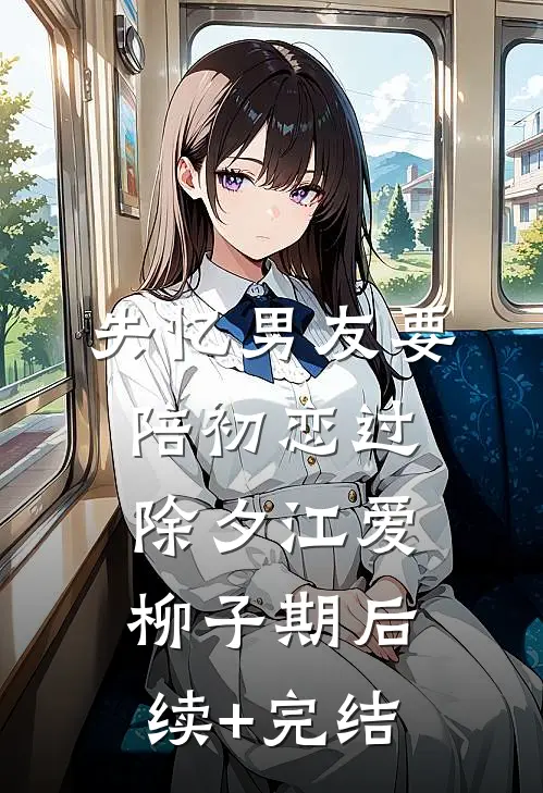 失忆男友要陪初恋过除夕江爱柳子期后续+完结