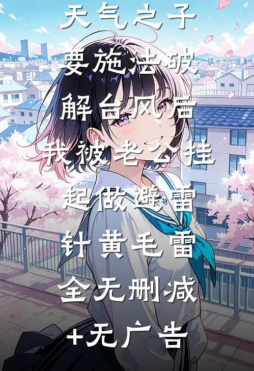 天气之子要施法破解台风后，我被老公挂起做避雷针黄毛雷全无删减+无广告