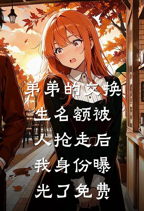 弟弟的交换生名额被人抢走后，我身份曝光了免费