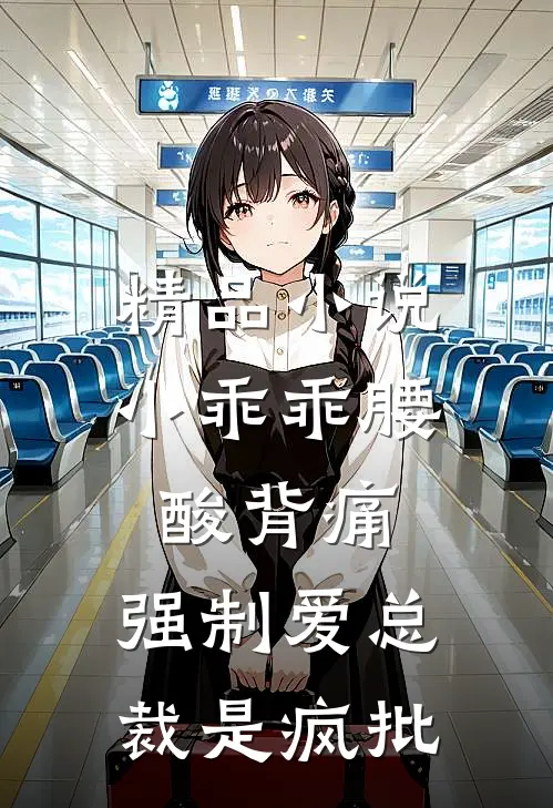 精品小说小乖乖腰酸背痛，强制爱总裁是疯批