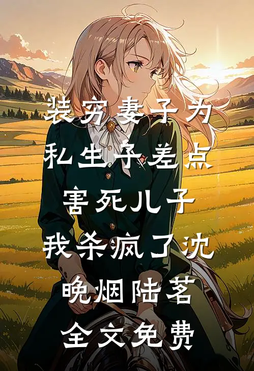 装穷妻子为私生子差点害死儿子，我杀疯了沈晚烟陆茗全文免费