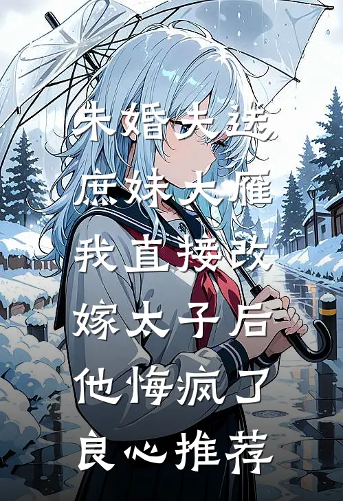 未婚夫送庶妹大雁，我直接改嫁太子后他悔疯了良心推荐