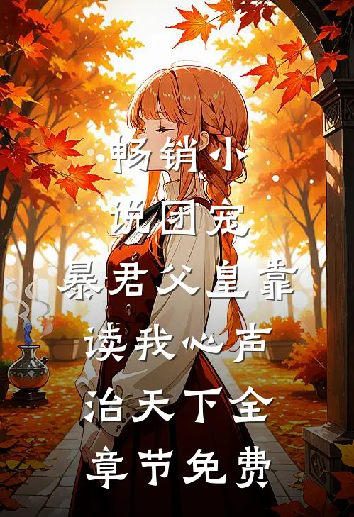 畅销小说团宠：暴君父皇靠读我心声治天下全章节免费
