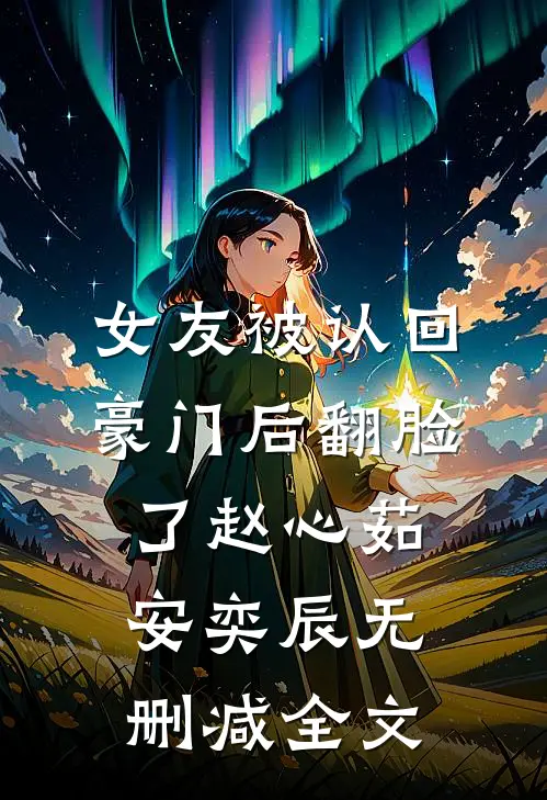 女友被认回豪门后翻脸了赵心茹安奕辰无删减全文