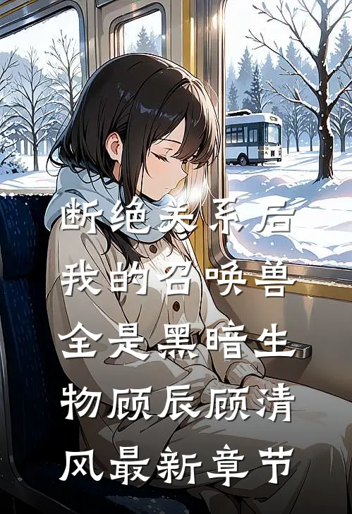 断绝关系后，我的召唤兽全是黑暗生物顾辰顾清风最新章节