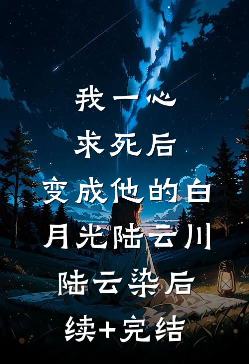 我一心求死后，变成他的白月光陆云川陆云染后续+完结