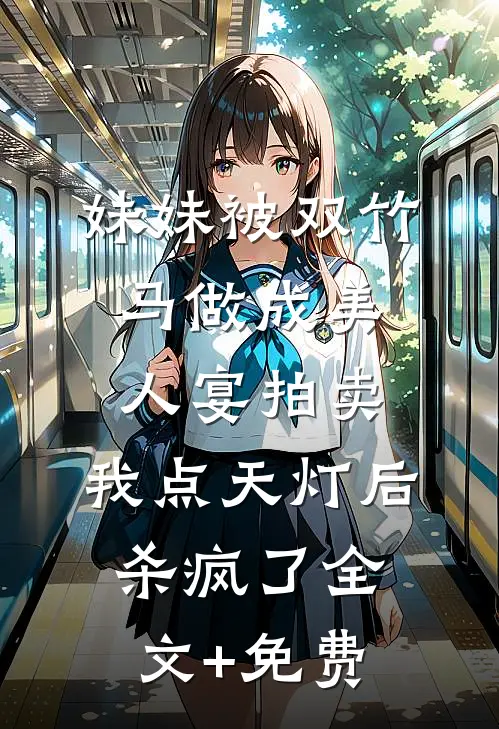 妹妹被双竹马做成美人宴拍卖，我点天灯后杀疯了全文+免费