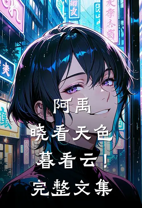 阿禹，晓看天色暮看云！完整文集
