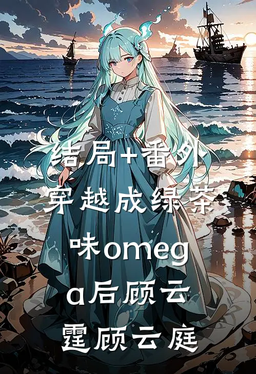 结局+番外穿越成绿茶味omega后顾云霆顾云庭