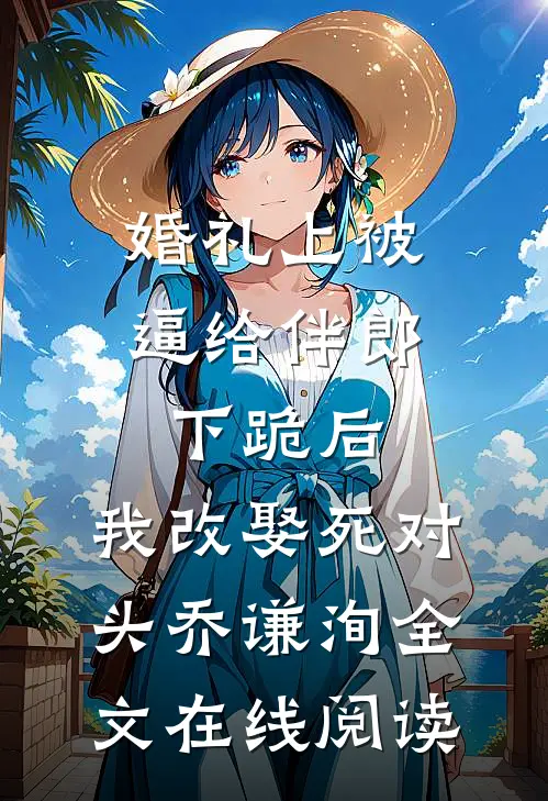 婚礼上被逼给伴郎下跪后，我改娶死对头乔谦洵全文在线阅读