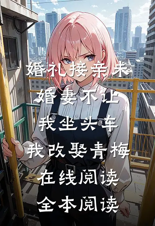 婚礼接亲未婚妻不让我坐头车，我改娶青梅在线阅读全本阅读