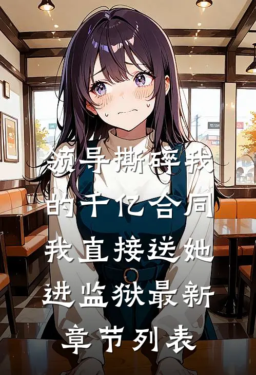 领导撕碎我的千亿合同，我直接送她进监狱最新章节列表