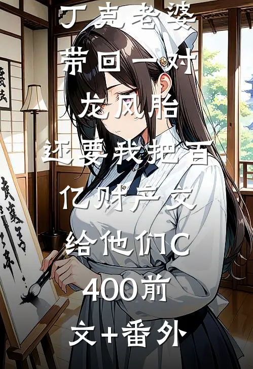 丁克老婆带回一对龙凤胎，还要我把百亿财产交给他们C400前文+番外