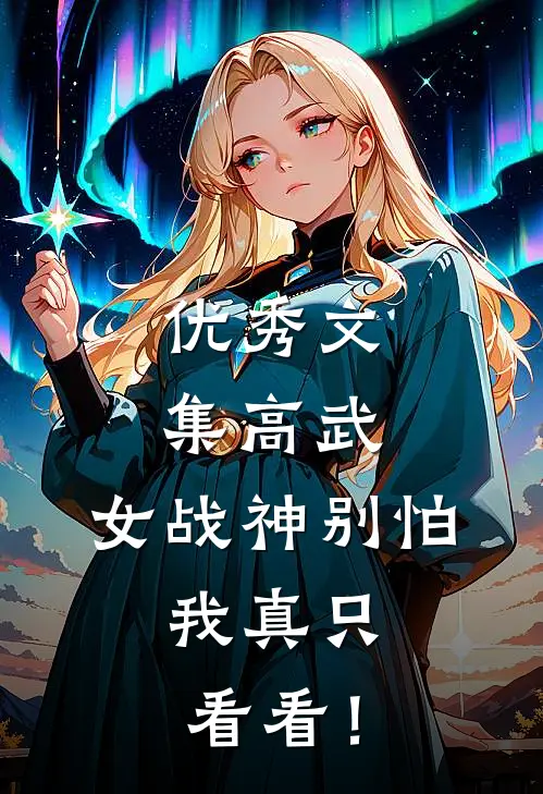 优秀文集高武：女战神别怕，我真只看看！