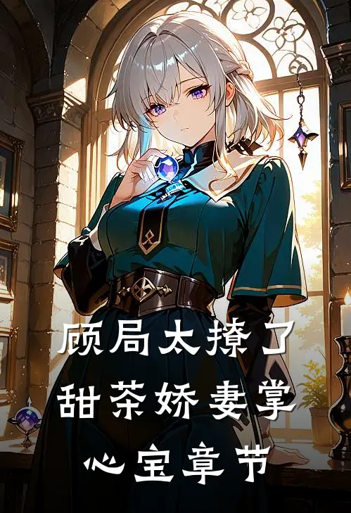 顾局太撩了，甜茶娇妻掌心宝章节