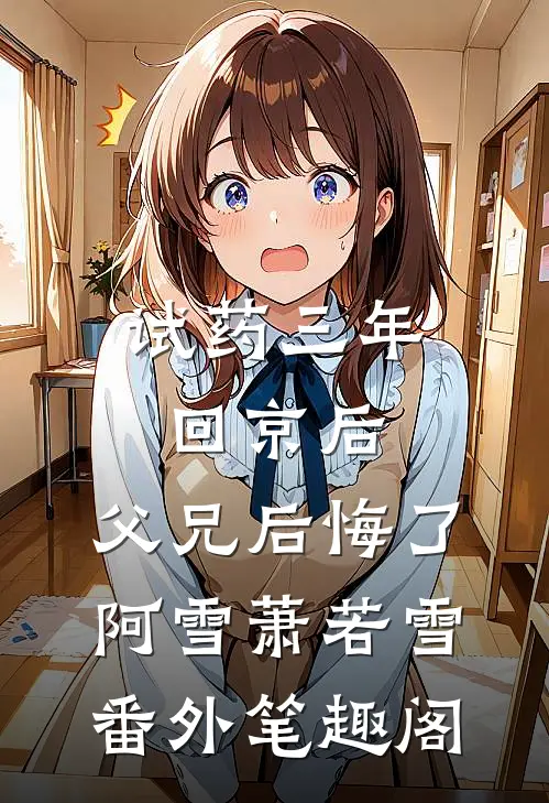 试药三年回京后，父兄后悔了：阿雪萧若雪番外笔趣阁
