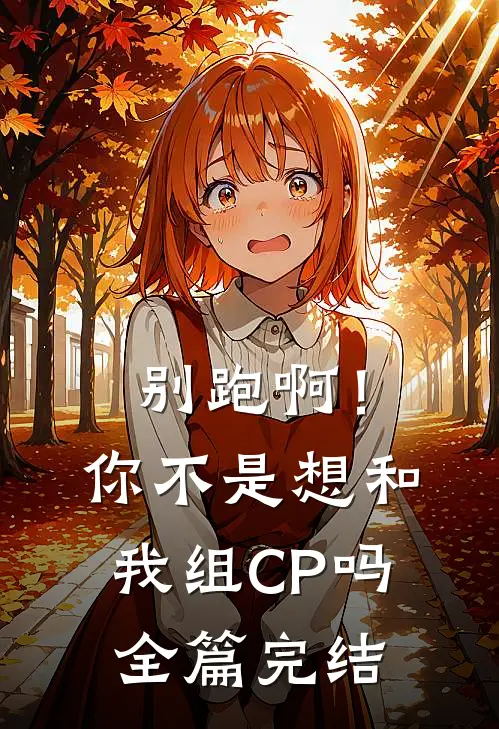 别跑啊！你不是想和我组CP吗全篇完结