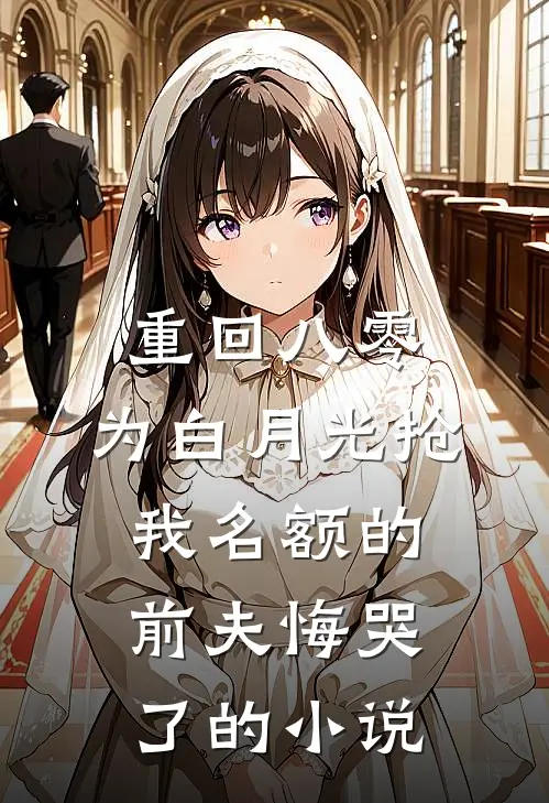 重回八零，为白月光抢我名额的前夫悔哭了的小说